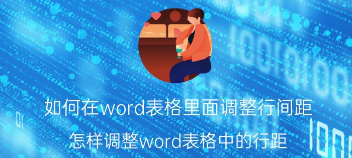 如何在word表格里面调整行间距 怎样调整word表格中的行距？